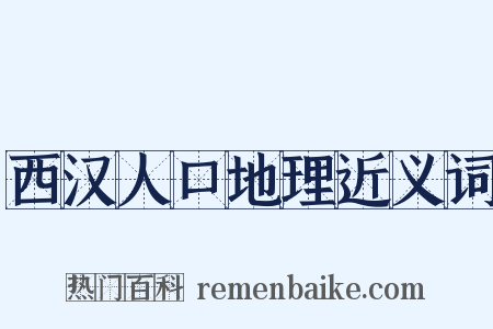 西汉人口地理近义词是什么意思的图片